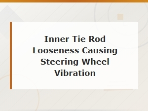Inner Tie Rod Looseness: How It Causes Steering Wheel Vibration