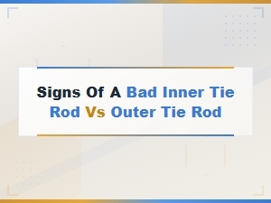 Signs of a Bad Inner Tie Rod vs Outer Tie Rod: How to Tell the Difference