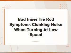Bad Inner Tie Rod Symptoms: Clunking Noise When Turning at Low Speed
