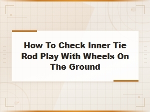 Checking Inner Tie Rod Play with Wheels on the Ground