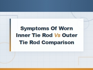 Inner Tie Rod vs Outer Tie Rod Wear Symptoms: How to Tell the Difference