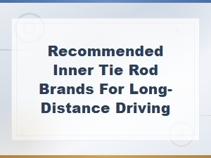 Top Inner Tie Rod Brands for Long-Distance Driving: a Replacement Guide